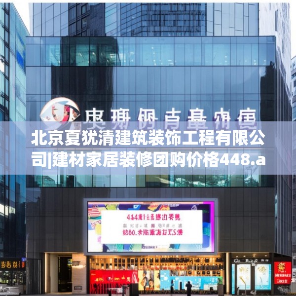 北京夏犹清建筑装饰工程有限公司|建材家居装修团购价格448.a324b325c328fgy.335dewqe