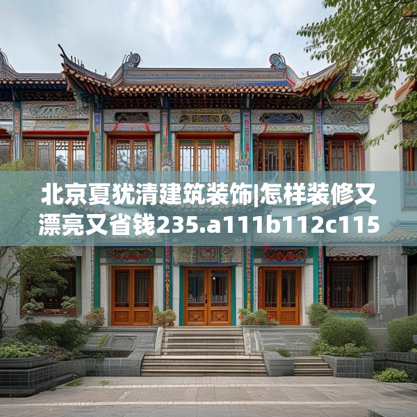 北京夏犹清建筑装饰|怎样装修又漂亮又省钱235.a111b112c115fgy.122jhhj
