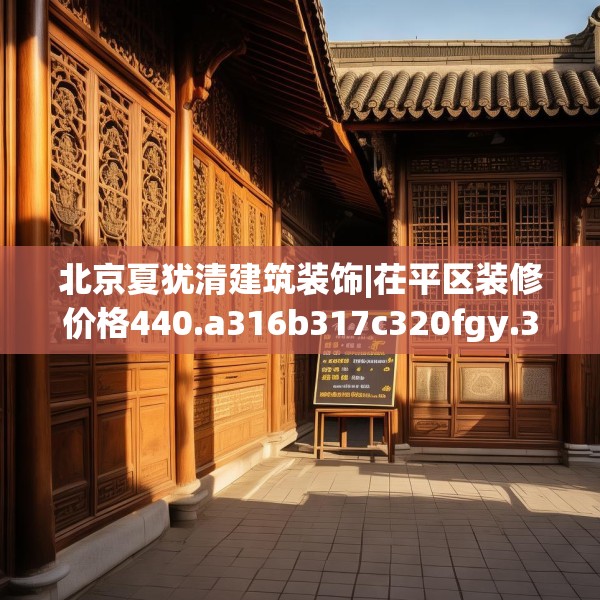 北京夏犹清建筑装饰|茌平区装修价格440.a316b317c320fgy.327wew