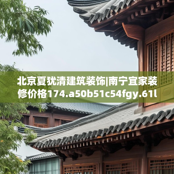 北京夏犹清建筑装饰|南宁宜家装修价格174.a50b51c54fgy.61lkjl