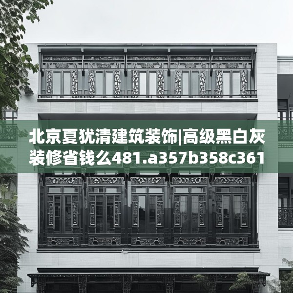 北京夏犹清建筑装饰|高级黑白灰装修省钱么481.a357b358c361fgy.368poiy