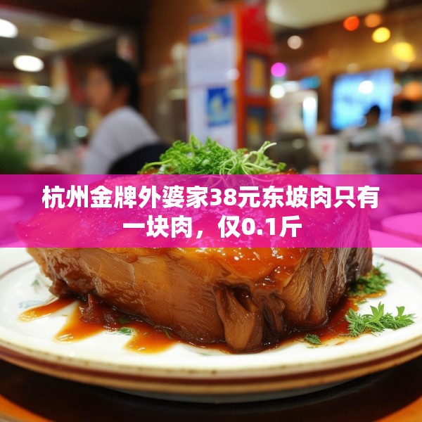 杭州金牌外婆家38元东坡肉只有一块肉，仅0.1斤