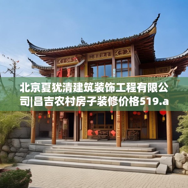 北京夏犹清建筑装饰工程有限公司|昌吉农村房子装修价格519.a395b396c399fgy.406fhsg