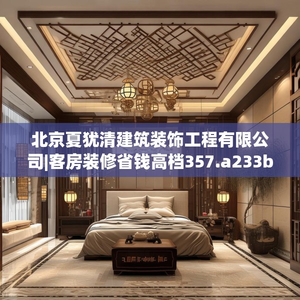 北京夏犹清建筑装饰工程有限公司|客房装修省钱高档357.a233b234c237fgy.244fhsg
