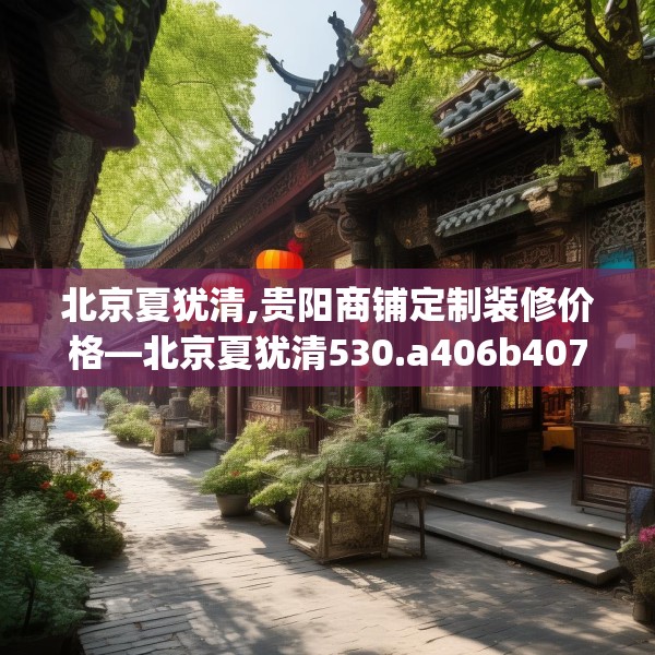 北京夏犹清,贵阳商铺定制装修价格—北京夏犹清530.a406b407c410fgy.417wew