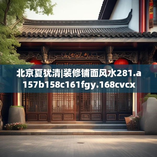 北京夏犹清|装修铺面风水281.a157b158c161fgy.168cvcx
