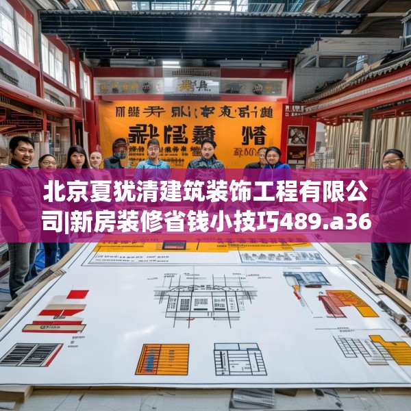 北京夏犹清建筑装饰工程有限公司|新房装修省钱小技巧489.a365b366c369fgy.376uyk