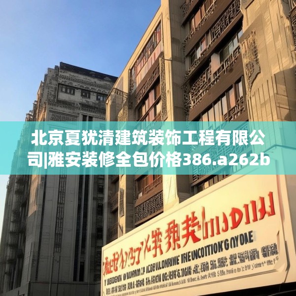 北京夏犹清建筑装饰工程有限公司|雅安装修全包价格386.a262b263c266fgy.273wew