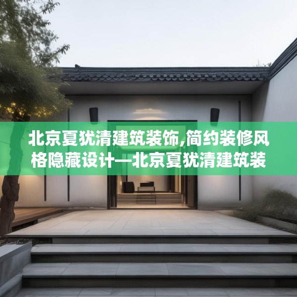 北京夏犹清建筑装饰,简约装修风格隐藏设计—北京夏犹清建筑装饰441.a317b318c321fgy.328fghfd
