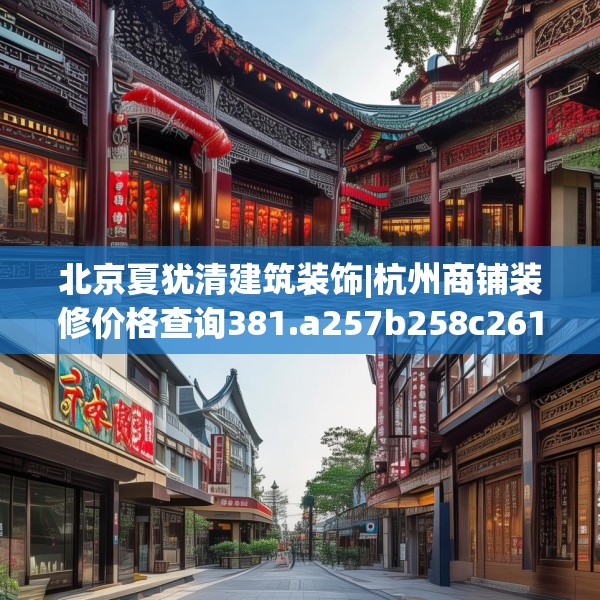 北京夏犹清建筑装饰|杭州商铺装修价格查询381.a257b258c261fgy.268uyk