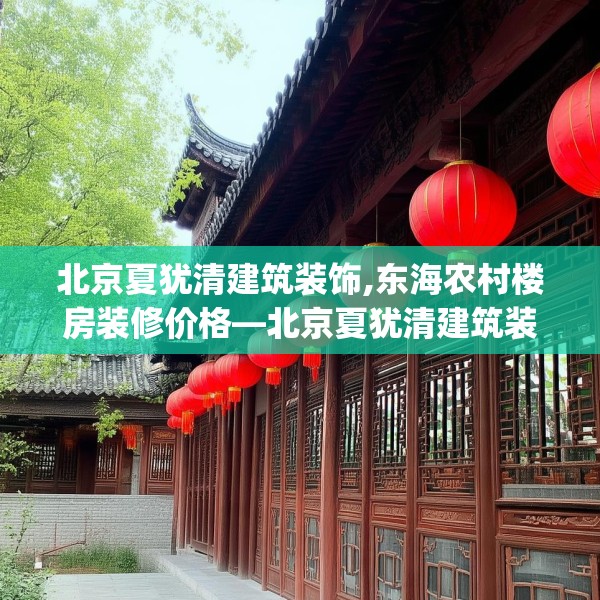 北京夏犹清建筑装饰,东海农村楼房装修价格—北京夏犹清建筑装饰479.a355b356c359fgy.366cvcx