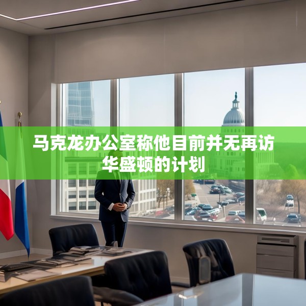 马克龙办公室称他目前并无再访华盛顿的计划