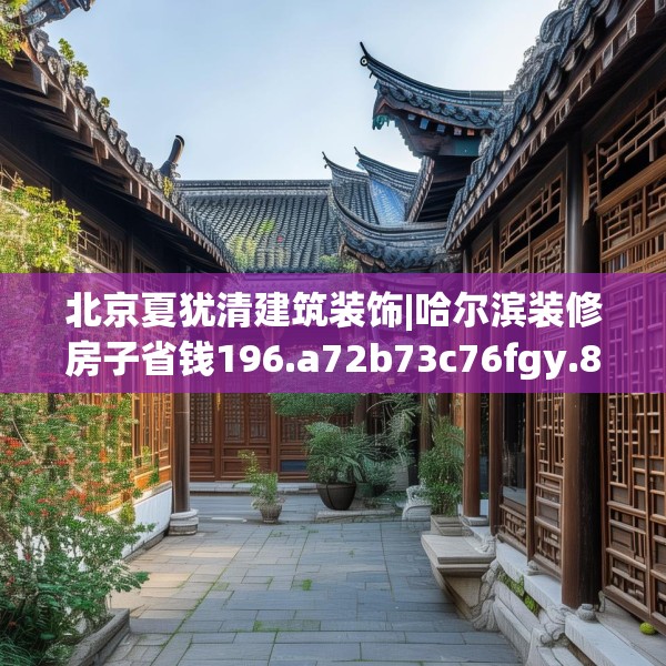 北京夏犹清建筑装饰|哈尔滨装修房子省钱196.a72b73c76fgy.83dewqe