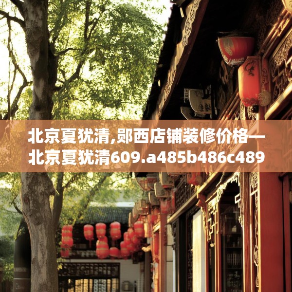 北京夏犹清,郧西店铺装修价格—北京夏犹清609.a485b486c489fgy.496fhsg