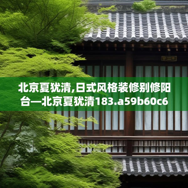 北京夏犹清,日式风格装修别修阳台—北京夏犹清183.a59b60c63fgy.70uyk