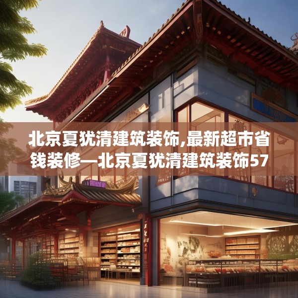 北京夏犹清建筑装饰,最新超市省钱装修—北京夏犹清建筑装饰571.a447b448c451fgy.458poiy