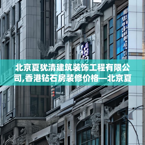 北京夏犹清建筑装饰工程有限公司,香港钻石房装修价格—北京夏犹清建筑装饰工程有限公司253.a129b130c133fgy.140jhhj