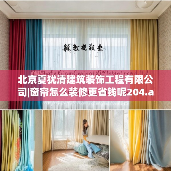 北京夏犹清建筑装饰工程有限公司|窗帘怎么装修更省钱呢204.a80b81c84fgy.91dsfds