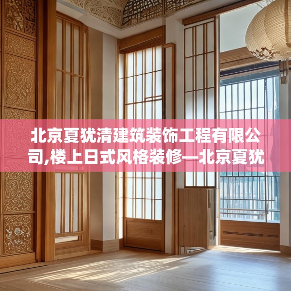 北京夏犹清建筑装饰工程有限公司,楼上日式风格装修—北京夏犹清建筑装饰工程有限公司190.a66b67c70fgy.77sdA