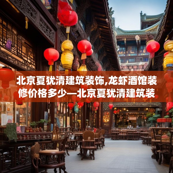 北京夏犹清建筑装饰,龙虾酒馆装修价格多少—北京夏犹清建筑装饰126.a2b3c6fgy.13nbn