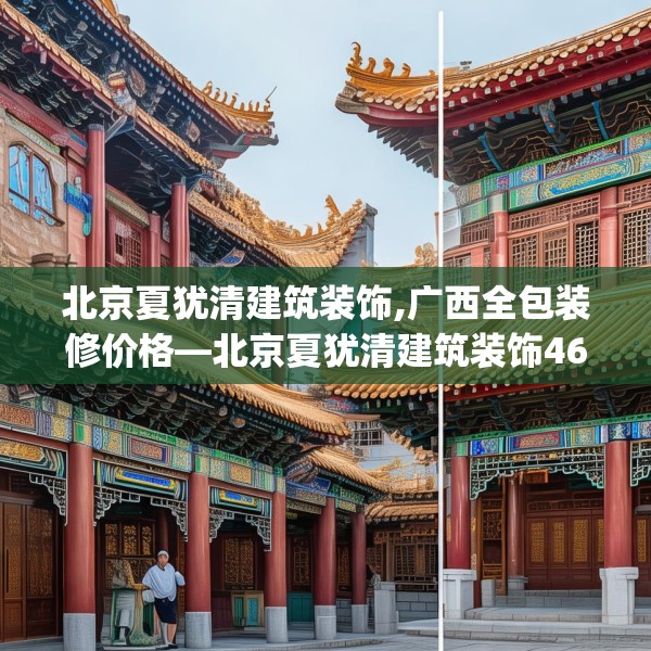 北京夏犹清建筑装饰,广西全包装修价格—北京夏犹清建筑装饰466.a342b343c346fgy.353dewqe