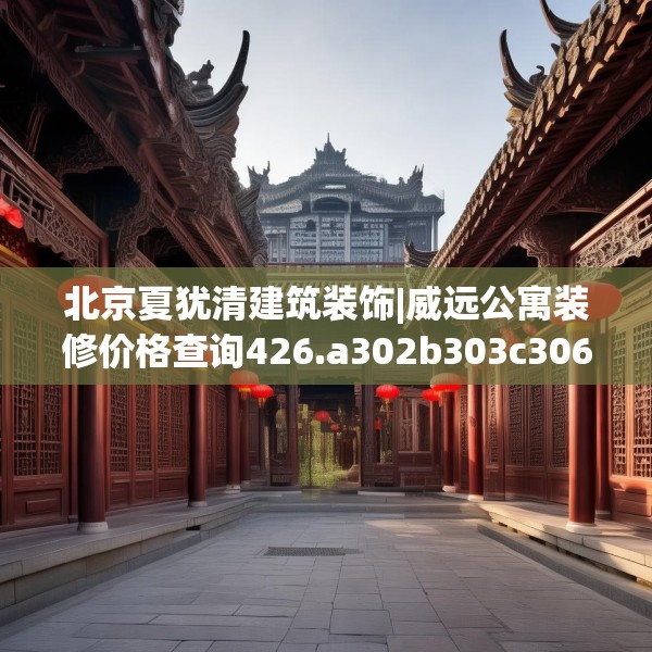 北京夏犹清建筑装饰|威远公寓装修价格查询426.a302b303c306fgy.313lkjl