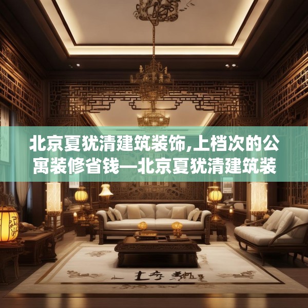 北京夏犹清建筑装饰,上档次的公寓装修省钱—北京夏犹清建筑装饰437.a313b314c317fgy.324fds