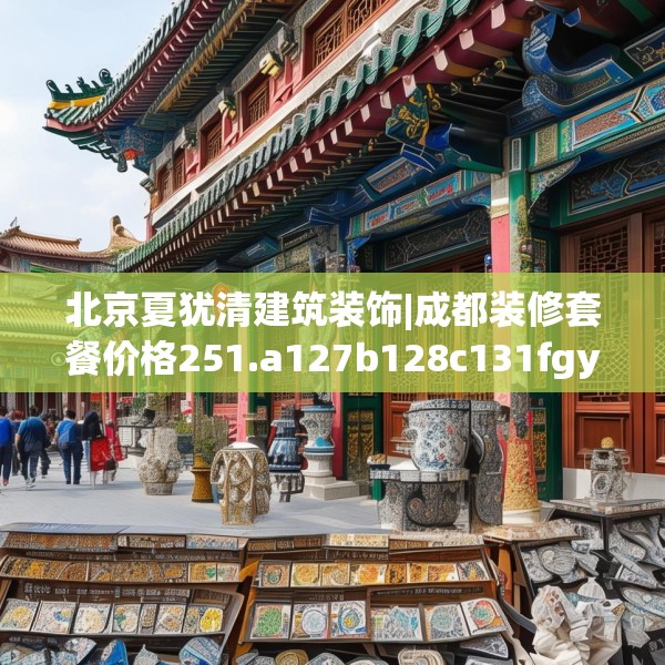 北京夏犹清建筑装饰|成都装修套餐价格251.a127b128c131fgy.138bnbn