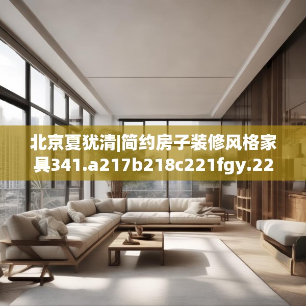 北京夏犹清|简约房子装修风格家具341.a217b218c221fgy.228bnbn