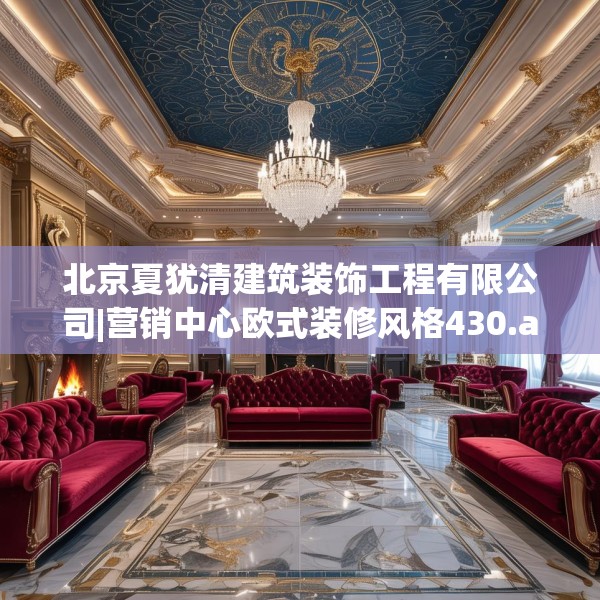北京夏犹清建筑装饰工程有限公司|营销中心欧式装修风格430.a306b307c310fgy.317dewqe