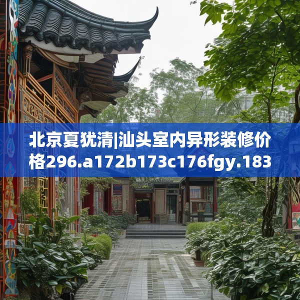 北京夏犹清|汕头室内异形装修价格296.a172b173c176fgy.183wew