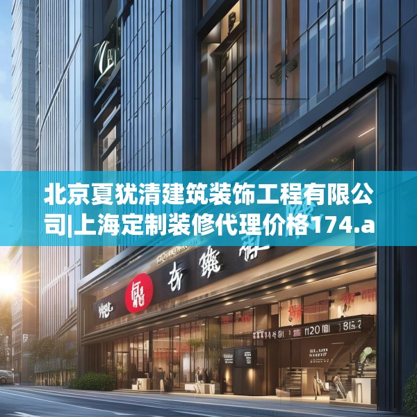北京夏犹清建筑装饰工程有限公司|上海定制装修代理价格174.a50b51c54fgy.61lkjl