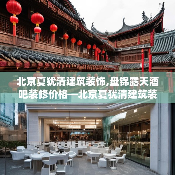 北京夏犹清建筑装饰,盘锦露天酒吧装修价格—北京夏犹清建筑装饰465.a341b342c345fgy.352fhsg