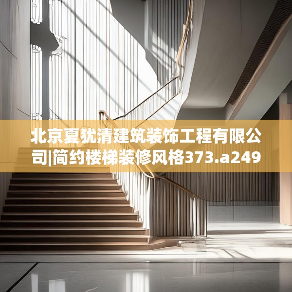 北京夏犹清建筑装饰工程有限公司|简约楼梯装修风格373.a249b250c253fgy.260poiy