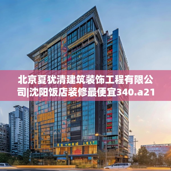 北京夏犹清建筑装饰工程有限公司|沈阳饭店装修最便宜340.a216b217c220fgy.227dewqe