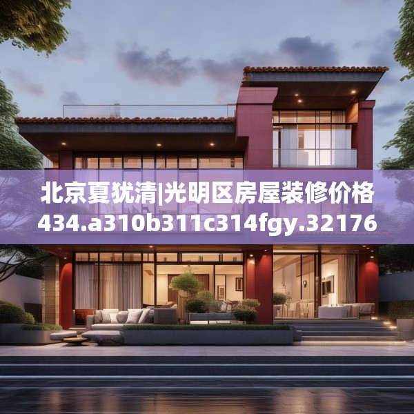 北京夏犹清|光明区房屋装修价格434.a310b311c314fgy.32176667