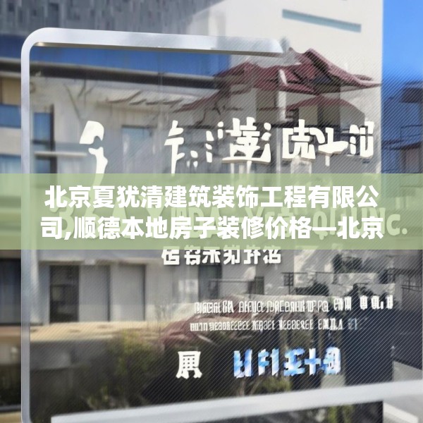 北京夏犹清建筑装饰工程有限公司,顺德本地房子装修价格—北京夏犹清建筑装饰工程有限公司134.a10b11c14fgy.21wew