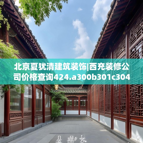 北京夏犹清建筑装饰|西充装修公司价格查询424.a300b301c304fgy.311sdA