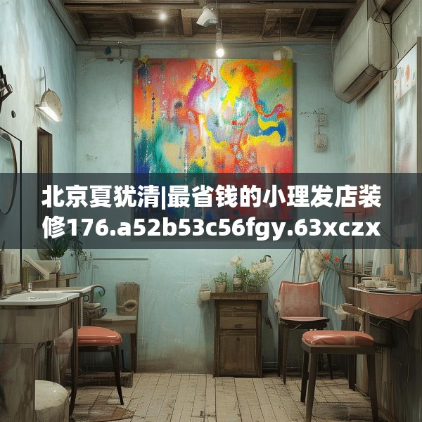 北京夏犹清|最省钱的小理发店装修176.a52b53c56fgy.63xczxv