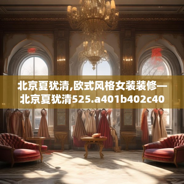 北京夏犹清,欧式风格女装装修—北京夏犹清525.a401b402c405fgy.412uyk