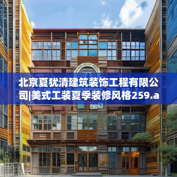 北京夏犹清建筑装饰工程有限公司|美式工装夏季装修风格259.a135b136c139fgy.146fdsfds