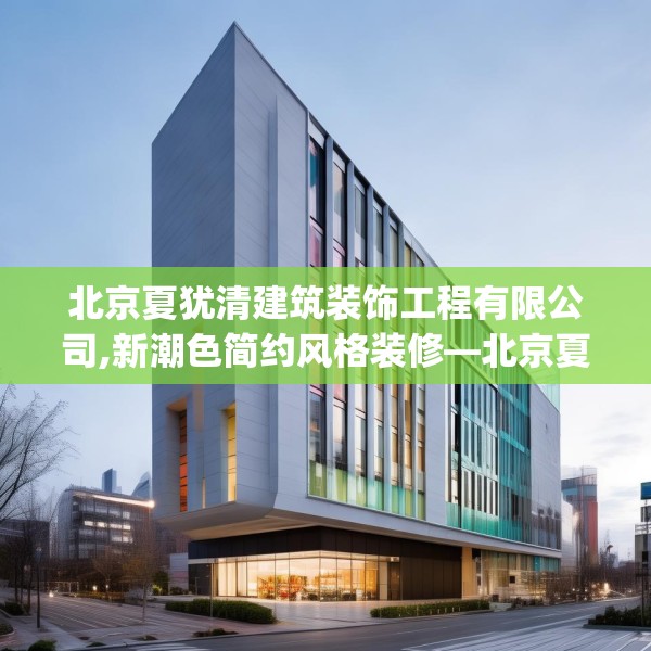 北京夏犹清建筑装饰工程有限公司,新潮色简约风格装修—北京夏犹清建筑装饰工程有限公司461.a337b338c341fgy.348cvcx