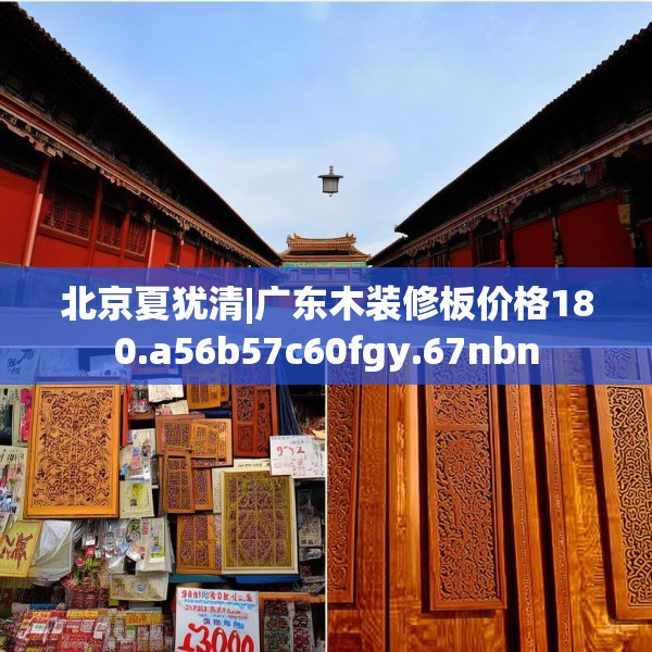 北京夏犹清|广东木装修板价格180.a56b57c60fgy.67nbn
