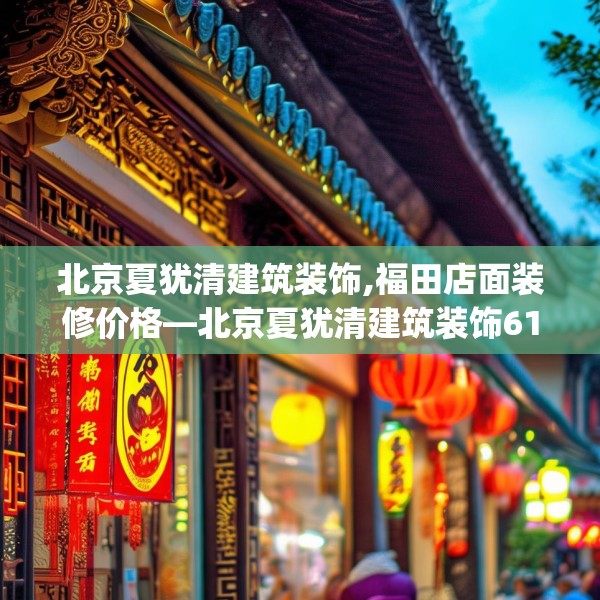 北京夏犹清建筑装饰,福田店面装修价格—北京夏犹清建筑装饰614.a490b491c494fgy.50176657
