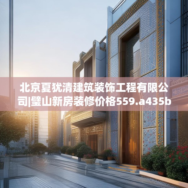 北京夏犹清建筑装饰工程有限公司|璧山新房装修价格559.a435b436c439fgy.446jhhj
