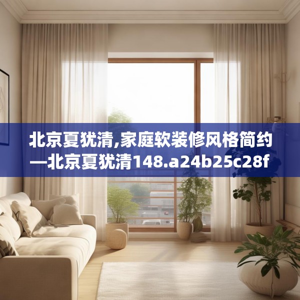 北京夏犹清,家庭软装修风格简约—北京夏犹清148.a24b25c28fgy.35htyj