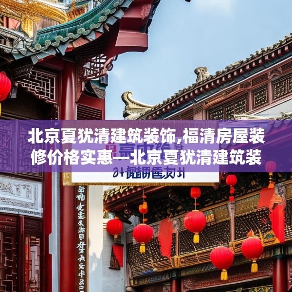 北京夏犹清建筑装饰,福清房屋装修价格实惠—北京夏犹清建筑装饰395.a271b272c275fgy.282bnbn