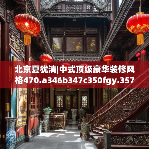 北京夏犹清|中式顶级豪华装修风格470.a346b347c350fgy.35776665