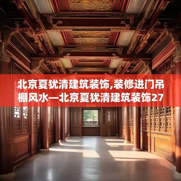 北京夏犹清建筑装饰,装修进门吊棚风水—北京夏犹清建筑装饰274.a150b151c154fgy.161htyj