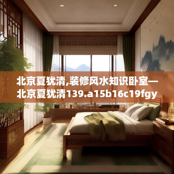 北京夏犹清,装修风水知识卧室—北京夏犹清139.a15b16c19fgy.26poiy